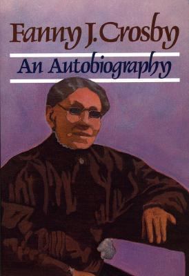 Fanny J. Crosby: Autobiography of Fanny J. Crosby 0801025095 Book Cover