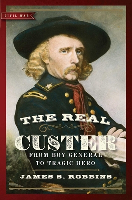 The Real Custer: From Boy General to Tragic Hero 1621573710 Book Cover