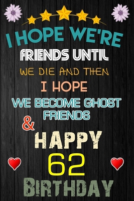 I Hope We're Friend Until We Die ~ and Happy 62 Birthday: Notebook / happy 62 birthday journal notebook, Diary, appreciation gift, 62 years old ... Girl boy Daughter sons & Girlfriend Boyfriend