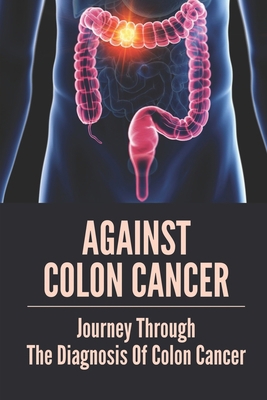 Against Colon Cancer: Journey Through The Diagn... B0997W2PDT Book Cover