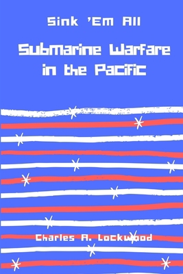 Sink 'Em All: Submarine Warfare in the Pacific 1387400738 Book Cover