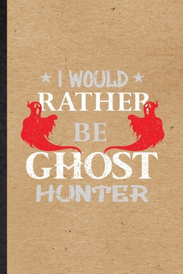 Paperback I Would Rather Be Ghost Hunter: Blank Fun Novelty Supernatural Spiritual Notebook Writing Journal For Magic Paranormal, Inspirational Saying Unique Special Birthday Gift Idea Useful Design Book