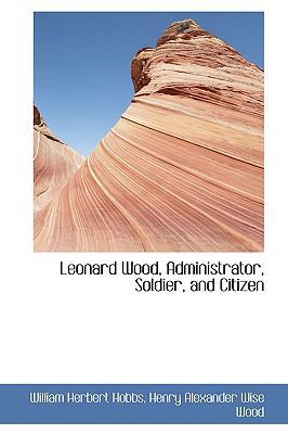 Leonard Wood, Administrator, Soldier, and Citizen 1103531158 Book Cover