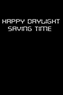 Notebook: Happy Daylight Saving Time: Lined Not... B084T2WL66 Book Cover