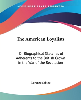 The American Loyalists: Or Biographical Sketche... 0548412715 Book Cover