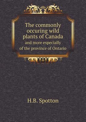 The commonly occuring wild plants of Canada and... 5518754698 Book Cover