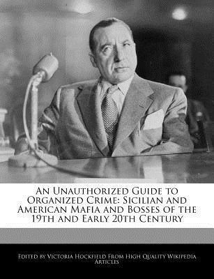 Paperback An Unauthorized Guide to Organized Crime : Sicilian and American Mafia and Bosses of the 19th and Early 20th Century Book