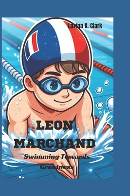 Leon Marchand: Swimming Towards Greatness B0DPCQ7XS9 Book Cover