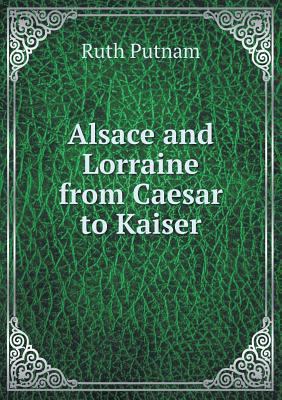 Alsace and Lorraine from Caesar to Kaiser 5518958625 Book Cover