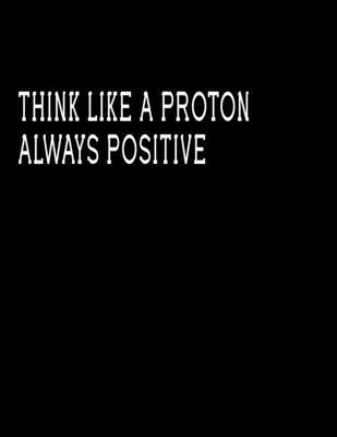 Think like a protonalways positive: Journal Blank, Lined Writing Journal Lined for Women, Diary, Journal For Her (Deep Quotes) (8.5 x 11 Large)  Lined notebook