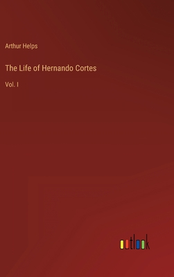 The Life of Hernando Cortes: Vol. I 3368143298 Book Cover