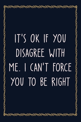 It's Ok If You Disagree With Me. I Can't Force You to be Right: 6 X 9 Blank Lined Coworker Gag Gift Funny Office Notebook Journal