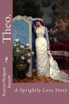 Theo. A Sprightly Love Story Frances Hodgson Bu... 1540651908 Book Cover