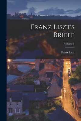 Franz Liszt's Briefe; Volume 5 [French] 1017493510 Book Cover