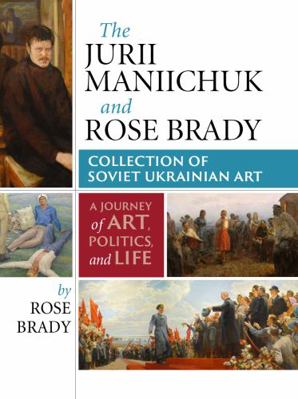 Jurii Maniichuk and Rose Brady Collection of Soviet Ukrainian Art : A Journey of Art, Politics, and Life