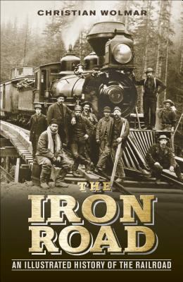 The Iron Road: An Illustrated History of the Ra... 1465419535 Book Cover