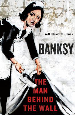 Banksy: The Man Behind the Wall 1250025737 Book Cover