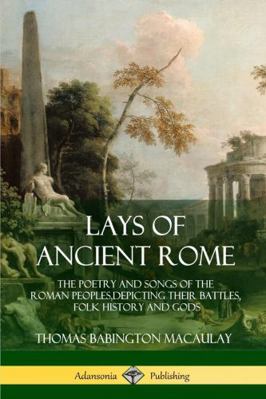 Lays of Ancient Rome: The Poetry and Songs of t... 1387939491 Book Cover