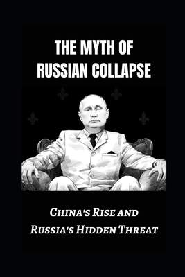 The Myth of Russian Collapse: China's Rise and ... B0CN71NQPL Book Cover