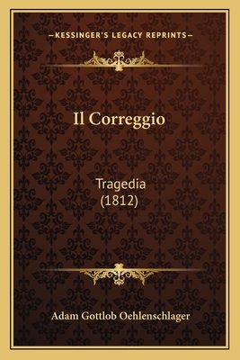 Il Correggio: Tragedia (1812) [Italian] 1168073375 Book Cover