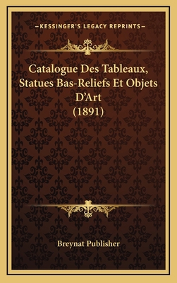 Catalogue Des Tableaux, Statues Bas-Reliefs Et ... [French] 1167836804 Book Cover