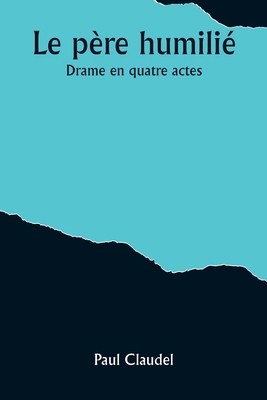 Le père humilié: Drame en quatre actes [French] 9357394370 Book Cover