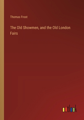 The Old Showmen, and the Old London Fairs 3368846841 Book Cover