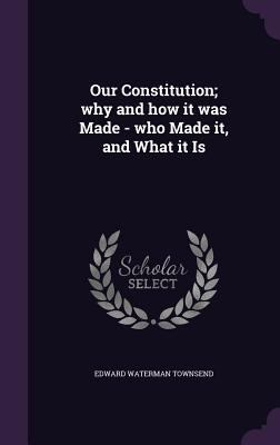 Our Constitution; why and how it was Made - who... 1347427198 Book Cover