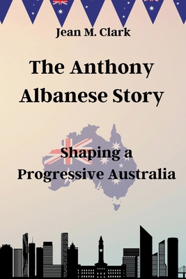 The Anthony Albanese Story: Shaping a Progressi... B0CM2CTJ81 Book Cover