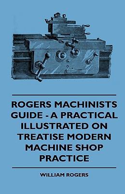 Rogers Machinists Guide - A Practical Illustrat... 1444653326 Book Cover