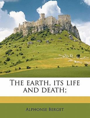 The Earth, Its Life and Death; 1177365715 Book Cover