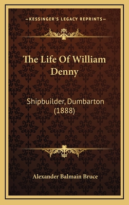 The Life Of William Denny: Shipbuilder, Dumbart... 1166261077 Book Cover