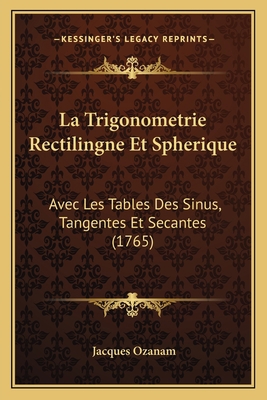 La Trigonometrie Rectilingne Et Spherique: Avec... [French] 1166327795 Book Cover