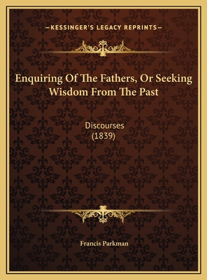 Enquiring Of The Fathers, Or Seeking Wisdom Fro... 1169609945 Book Cover