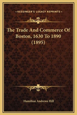 The Trade And Commerce Of Boston, 1630 To 1890 ... 1169265812 Book Cover