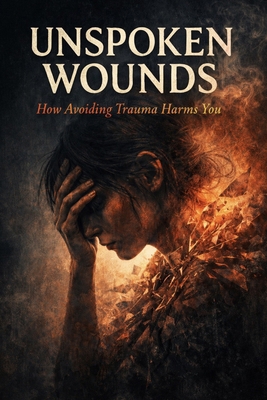 Unspoken Wounds: how avoiding trauma harms you B0GDVB1Q4D Book Cover