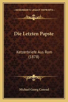 Die Letzten Papste: Ketzerbriefe Aus Rom (1878) [German] 1168397413 Book Cover
