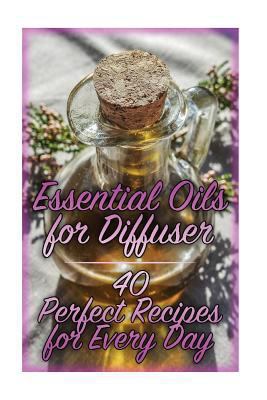 Essential Oils for Diffuser: 40 Perfect Recipes... 1978342969 Book Cover
