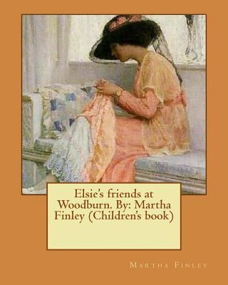 Elsie's friends at Woodburn. By: Martha Finley ... 1537614630 Book Cover