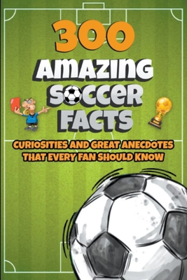 300 Amazing Soccer Facts B0CJ83XXPR Book Cover