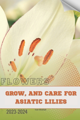 Grow, and Care for Asiatic Lilies: Become flowe... B0CQ5P5LL6 Book Cover