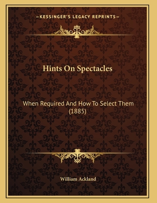 Hints On Spectacles: When Required And How To S... 1166913082 Book Cover