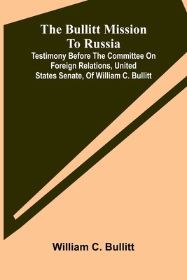 The Bullitt Mission To Russia; Testimony Before... 9368390150 Book Cover
