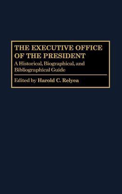 The Executive Office of the President: A Historical, Biographical, and Bibliographical Guide (The Greenwood Encyclopedia of the Federal Government)