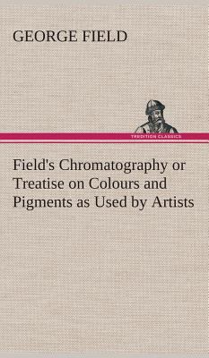 Field's Chromatography or Treatise on Colours a... 3849523217 Book Cover