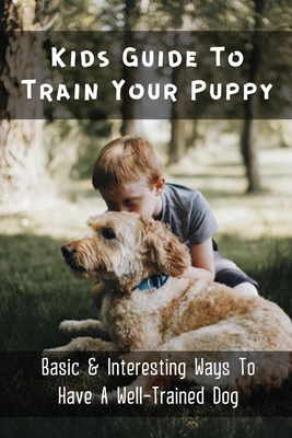 Kids Guide To Train Your Puppy: Basic & Interes... B09BY3NW5V Book Cover