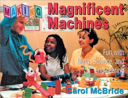 Making Magnificent Machines: Fun With Math, Sci... 1593633378 Book Cover