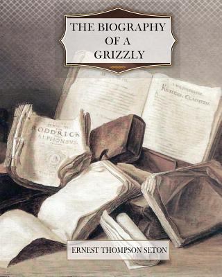 The Biography of a Grizzly 1463591020 Book Cover