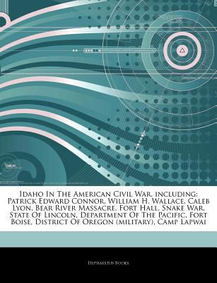 Paperback Articles on Idaho in the American Civil War, Including : Patrick Edward Connor, William H. Wallace, Caleb Lyon, Bear River Massacre, Fort Hall, Snake W Book