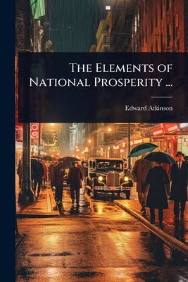 The Elements of National Prosperity ... 102409250X Book Cover